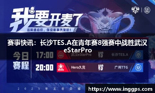赛事快讯：长沙TES.A在青年赛8强赛中战胜武汉eStarPro
