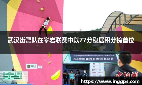 武汉街舞队在攀岩联赛中以77分稳居积分榜首位