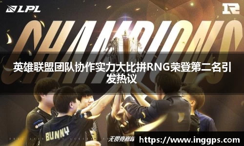 英雄联盟团队协作实力大比拼RNG荣登第二名引发热议