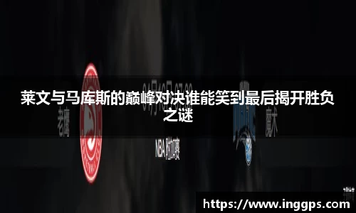 莱文与马库斯的巅峰对决谁能笑到最后揭开胜负之谜