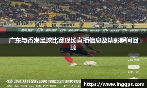 广东与香港足球比赛现场直播信息及精彩瞬间回顾
